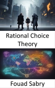 Rational Choice Theory Fouad Sabry