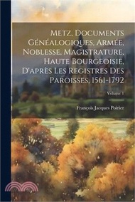Metz, Documents Généalogiques, Armée, Noblesse, Magistrature, Haute Bourgeoisie, D'après Les Registres Des Paroisses, 1561-1792; Volume 1