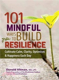 101 Mindful Ways to Build Resilience ─ Cultivate Calm, Clarity, Optimism &amp; Happiness Each Day