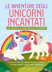 Le avventure degli unicorni incantati: una raccolta di storie magiche per bambini (Vol.2) Libero Spirito
