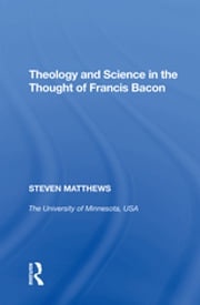 Theology and Science in the Thought of Francis Bacon Steven Matthews