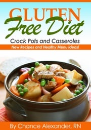 Gluten Free Crockpot &amp; Casserole: New Recipes and Healthy Menu Ideas! Chance Alexander, RN