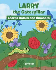 Larry the Caterpillar Learns Colors and Numbers Bev Cook