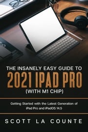 The Insanely Easy Guide to the 2021 iPad Pro (with M1 Chip): Getting Started with the Latest Generation of iPad Pro and iPadOS 14.5 Scott La Counte
