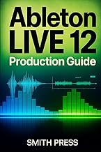 Ableton Live 12 Production Guide: A Comprehensive Handbook for Music Creation, Live Performance, Mix