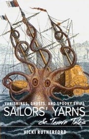 Sailors' Yarns &amp; Tavern Tales: Vanishings, Ghosts and Spooky Ships Vicki Rutherford