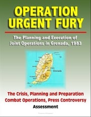 Operation Urgent Fury: The Planning and Execution of Joint Operations in Grenada, 1983 - The Crisis, Planning and Preparation, Combat Operations, Press Controversy, Assessment Progressive Management