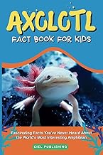 Axolotl Fact Book for Kids: Fascinating Facts You've Never Heard About the World's Most Interesting 