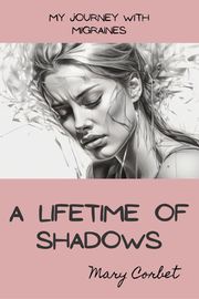 A Lifetime of Shadows: My Journey with Migraines Mary Corbet