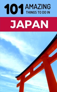 101 Amazing Things to Do in Japan: Japan Travel Guide (Tokyo Travel Guide, Kyoto Travel, Osaka Trave