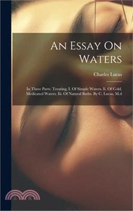 54620.An Essay On Waters: In Three Parts. Treating, I. Of Simple Waters. Ii. Of Cold, Medicated Waters. Iii. Of Natural Baths. By C. Lucas, M.d