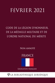 Code de la Légion d'honneur, de la Médaille militaire et de l'ordre national du Mérite (France) (Février 2021) Non annoté Législation Française