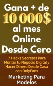 Gana + de 10 000 $ al mes Online Desde Cero 7 Hacks Secretos Para Montar tu Negocio Digital y Hacer Dinero Desde Casa con OnlyFans Marketing Para Modelos