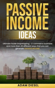 Passive Income Ideas: Ultimate Guide Dropshipping - E-commerce business and more than 20 different w