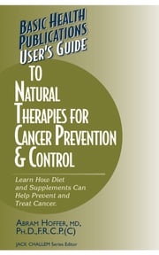 User's Guide to Natural Therapies for Cancer Prevention and Control Abram Hoffer, M.D., Ph.D., F.R.C.P.(C)