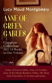 ANNE OF GREEN GABLES - Complete Collection: ALL 14 Books in One Volume (Anne of Green Gables, Anne of Avonlea, Anne of the Island, Rainbow Valley, The Story Girl, Chronicles of Avonlea and more) Lucy Maud Montgomery