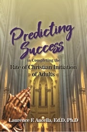 Predicting Success in Completing the Rite of Christian Initiation of Adults Laurence F. Aucella, Ed.D, Ph.D