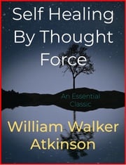 Self Healing By Thought Force William Walker Atkinson