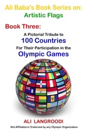 Ali Baba's Book Series on: Artistic Flags - Book Three: A Pictorial Tribute to 100 Countries For Their Participation in the Olympic Games Ali Langroodi