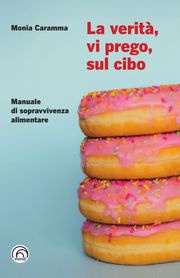 La verità, vi prego, sul cibo Monia Caramma