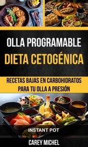 Olla programable: Dieta Cetogénica: Recetas Bajas en Carbohidratos Para Tu Olla A Presión (Instant Pot) Carey Michel