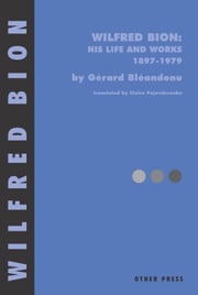 Wilfred Bion: His Life and Works Gerard Bleandonu