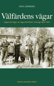 Välfärdens vägar : Organiseringen av vägunderhållet i Sverige 1850-1944 Erik Lindberg