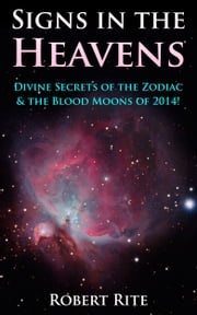 Signs in the Heavens: Divine Secrets of the Zodiac &amp; the Blood Moons of 2014! Robert Rite