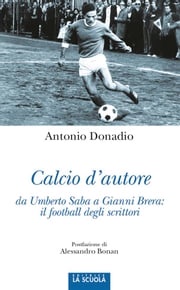 Calcio d'autore da Umberto Saba a Gianni Brera: il football degli scrittori Antonio Donadio