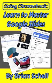Going Chromebook: Learn to Master Google Slides Brian Schell