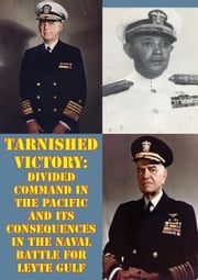 Tarnished Victory: Divided Command In The Pacific And Its Consequences In The Naval Battle For Leyte Gulf LCDR James P. Drew