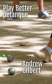 Play Better Petanque Andrew Gilbert