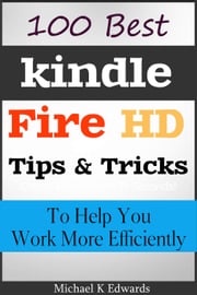 100 Best Kindle Fire HD Tips and Tricks to Help You Work More Efficiently Michael K Edwards
