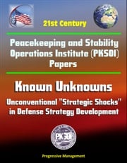 21st Century Peacekeeping and Stability Operations Institute (PKSOI) Papers - Known Unknowns: Unconventional "Strategic Shocks" in Defense Strategy Development Progressive Management