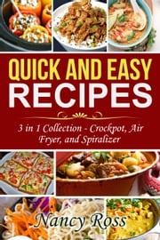 Quick and Easy Recipes: 3 in 1 Collection - Crockpot, Air Fryer, and Spiralizer Nancy Ross