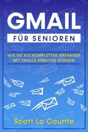 Gmail Für Senioren: Wie Sie Als Kompletter Anfänger Mit Emails Arbeiten Können Scott La Counte