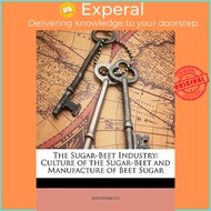The Sugar-Beet Industry : Culture of the Sugar-Beet and Manufacture of Beet Sugar by Anonymous (US e