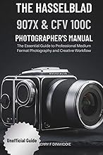 THE HASSELBLAD 907X & CFV 100C PHOTOGRAPHER’S MANUAL: The Essential Guide to Professional Medium For
