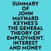 Summary of John Maynard Keynes's The General Theory of Employment, Interest and Money Everest Media