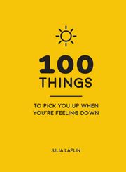 100 Things to Pick You Up When You're Feeling Down Julia Laflin