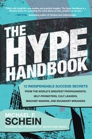 The Hype Handbook: 12 Indispensable Success Secrets From the World’s Greatest Propagandists, Self-Promoters, Cult Leaders, Mischief Makers, and Boundary Breakers Michael F. Schein