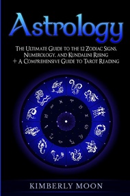 Astrology: The Ultimate Guide to the 12 Zodiac Signs, Numerology, and Kundalini Rising + A Comprehen
