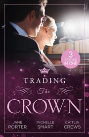 Trading The Crown: Not Fit for a King (A Royal Scandal) / Helios Crowns His Mistress / The Billionaire's Secret Princess Jane Porter