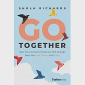 Go Together: How the Concept of Ubuntu Will Change How We Work, Live and Lead
