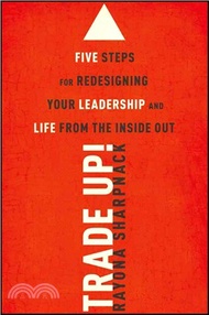 Trade Up! Five Steps For Redesigning Your Leadership And Life From The Inside Out