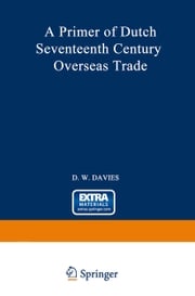 A Primer of Dutch Seventeenth Century Overseas Trade David William Davies