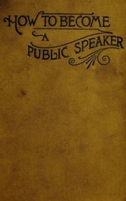 How to Become a Public Speaker - Showing the bests, ease and fluency in speech William Pittenger