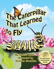 The Caterpillar That Learned to Fly Sharon Clark