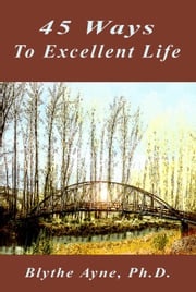 45 Ways to Excellent Life Blythe Ayne, Ph.D.