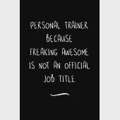 Personal Trainer Because Freaking Awesome is not an Official Job Title: Funny Office Notebook/Journal For Women/Men/Coworkers/Boss/Business Woman/Funn